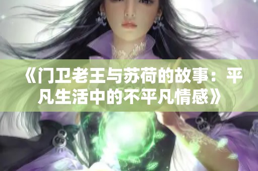 《门卫老王与苏荷的故事：平凡生活中的不平凡情感》