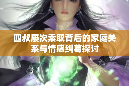 四叔屡次索取背后的家庭关系与情感纠葛探讨