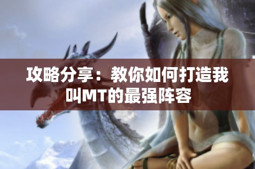攻略分享：教你如何打造我叫MT的最强阵容