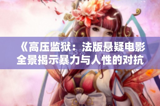 《高压监狱：法版悬疑电影全景揭示暴力与人性的对抗》