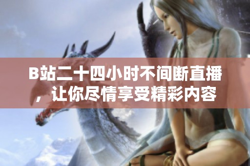 B站二十四小时不间断直播，让你尽情享受精彩内容