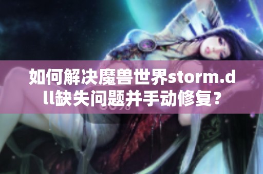 如何解决魔兽世界storm.dll缺失问题并手动修复？