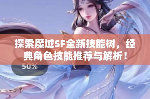 探索魔域SF全新技能树，经典角色技能推荐与解析！
