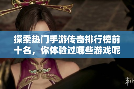 探索热门手游传奇排行榜前十名，你体验过哪些游戏呢