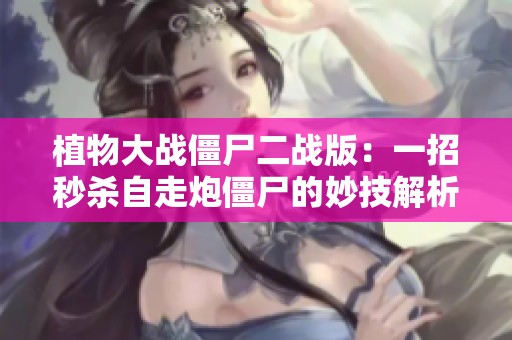 植物大战僵尸二战版：一招秒杀自走炮僵尸的妙技解析