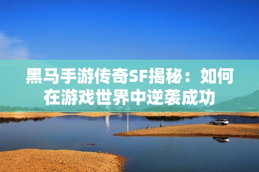 黑马手游传奇SF揭秘：如何在游戏世界中逆袭成功