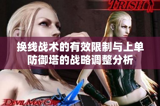 换线战术的有效限制与上单防御塔的战略调整分析