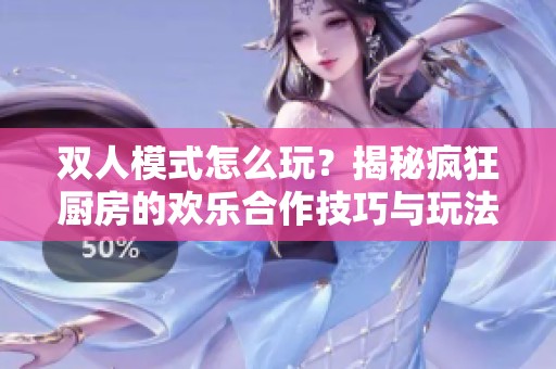 双人模式怎么玩？揭秘疯狂厨房的欢乐合作技巧与玩法