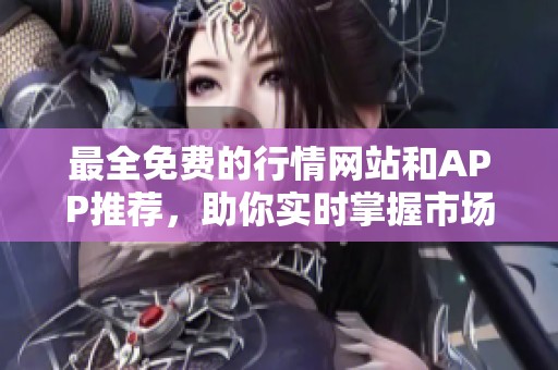 最全免费的行情网站和APP推荐，助你实时掌握市场动态
