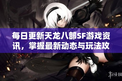 每日更新天龙八部SF游戏资讯，掌握最新动态与玩法攻略