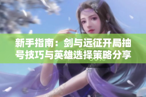 新手指南：剑与远征开局抽号技巧与英雄选择策略分享