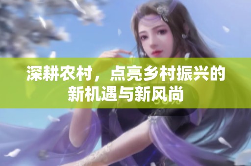 深耕农村，点亮乡村振兴的新机遇与新风尚