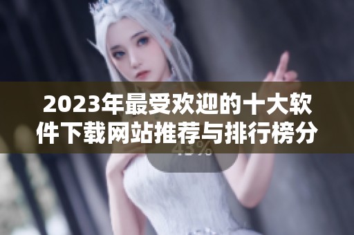 2023年最受欢迎的十大软件下载网站推荐与排行榜分析