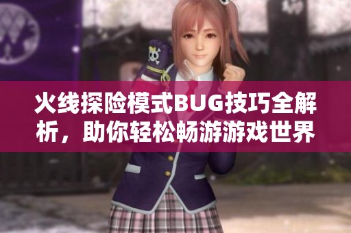火线探险模式BUG技巧全解析，助你轻松畅游游戏世界