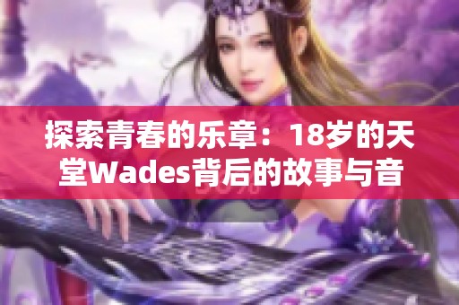 探索青春的乐章：18岁的天堂Wades背后的故事与音乐解读