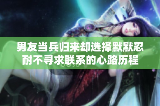 男友当兵归来却选择默默忍耐不寻求联系的心路历程
