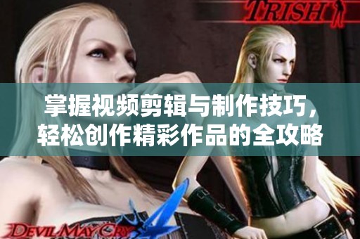 掌握视频剪辑与制作技巧，轻松创作精彩作品的全攻略