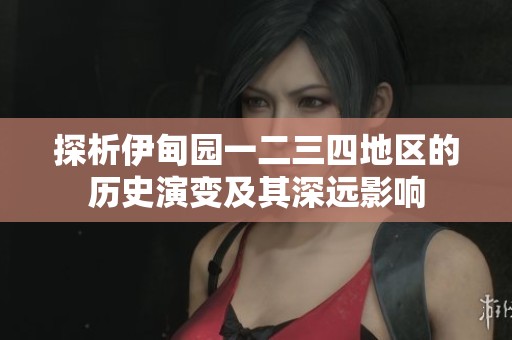 探析伊甸园一二三四地区的历史演变及其深远影响