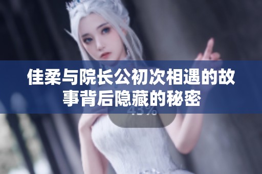 佳柔与院长公初次相遇的故事背后隐藏的秘密