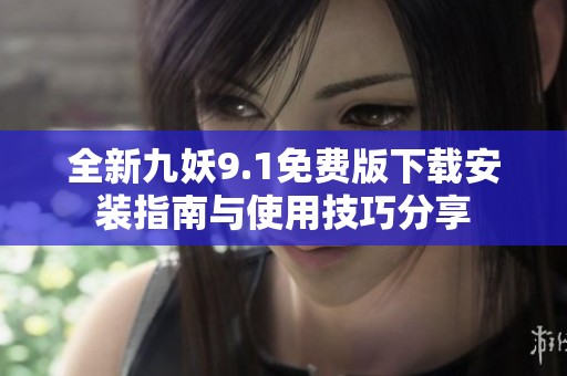 全新九妖9.1免费版下载安装指南与使用技巧分享