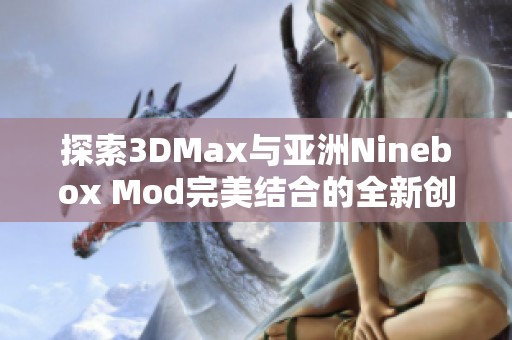 探索3DMax与亚洲Ninebox Mod完美结合的全新创意之旅