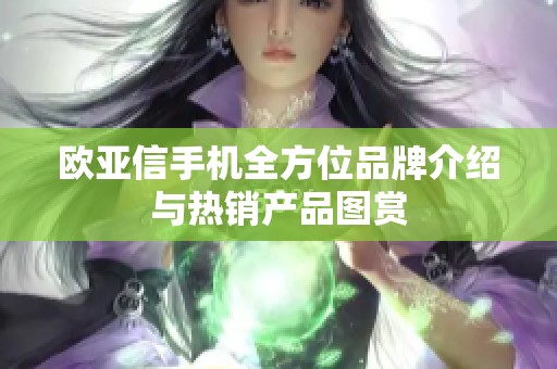 欧亚信手机全方位品牌介绍与热销产品图赏