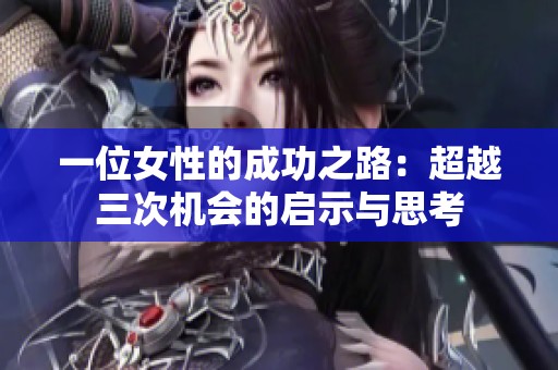 一位女性的成功之路：超越三次机会的启示与思考