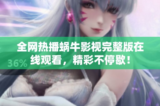 全网热播蜗牛影视完整版在线观看，精彩不停歇！