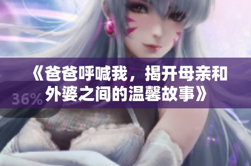 《爸爸呼喊我，揭开母亲和外婆之间的温馨故事》