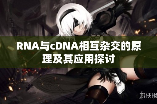 RNA与cDNA相互杂交的原理及其应用探讨