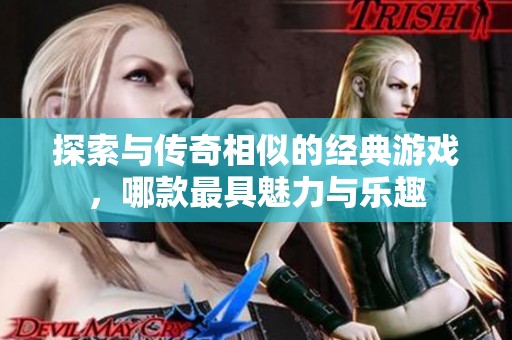 探索与传奇相似的经典游戏，哪款最具魅力与乐趣