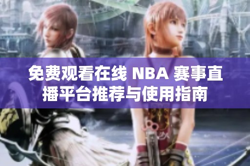 免费观看在线 NBA 赛事直播平台推荐与使用指南