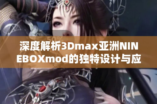 深度解析3Dmax亚洲NINEBOXmod的独特设计与应用技巧