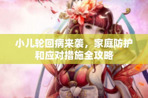 小儿轮回病来袭，家庭防护和应对措施全攻略
