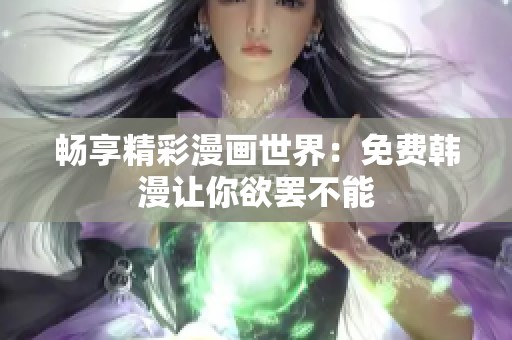 畅享精彩漫画世界：免费韩漫让你欲罢不能