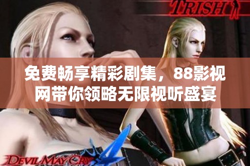免费畅享精彩剧集，88影视网带你领略无限视听盛宴