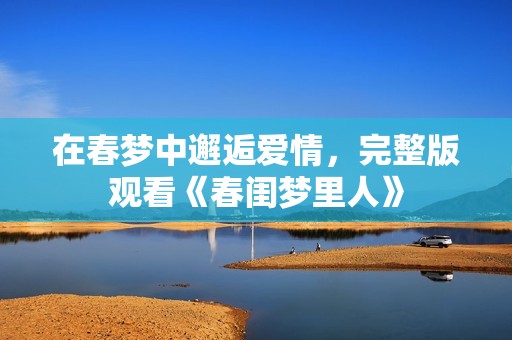 在春梦中邂逅爱情，完整版观看《春闺梦里人》