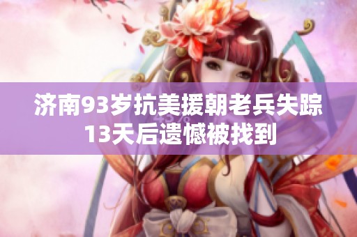 济南93岁抗美援朝老兵失踪13天后遗憾被找到