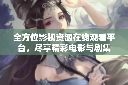 全方位影视资源在线观看平台，尽享精彩电影与剧集