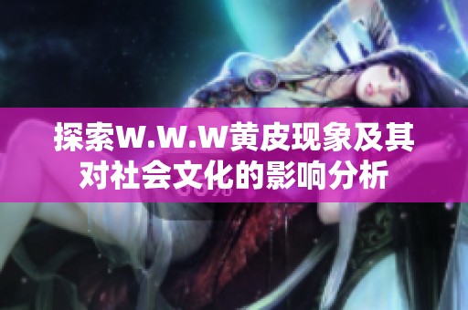探索W.W.W黄皮现象及其对社会文化的影响分析