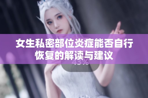 女生私密部位炎症能否自行恢复的解读与建议
