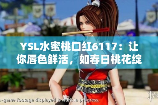 YSL水蜜桃口红6117：让你唇色鲜活，如春日桃花绽放
