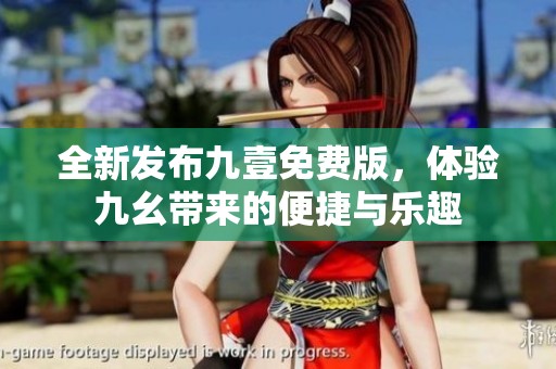 全新发布九壹免费版，体验九幺带来的便捷与乐趣