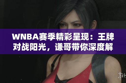 WNBA赛季精彩呈现：王牌对战阳光，谦哥带你深度解析