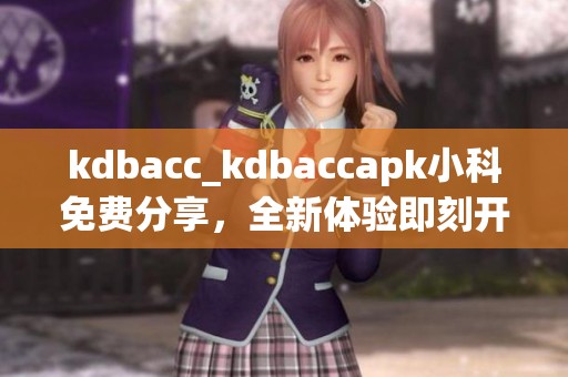 kdbacc_kdbaccapk小科免费分享，全新体验即刻开启