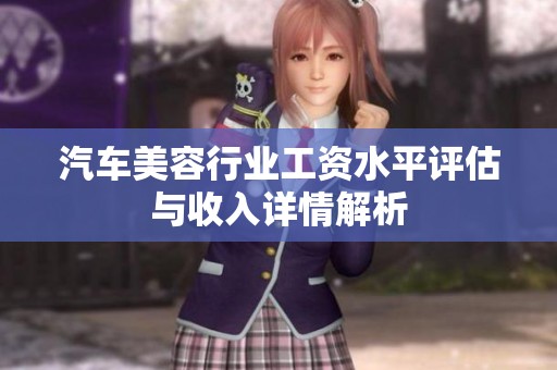 汽车美容行业工资水平评估与收入详情解析