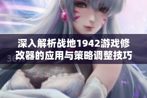 深入解析战地1942游戏修改器的应用与策略调整技巧