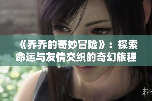 《乔乔的奇妙冒险》：探索命运与友情交织的奇幻旅程
