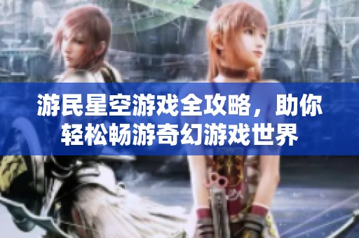 游民星空游戏全攻略，助你轻松畅游奇幻游戏世界