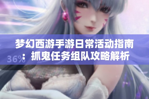 梦幻西游手游日常活动指南：抓鬼任务组队攻略解析